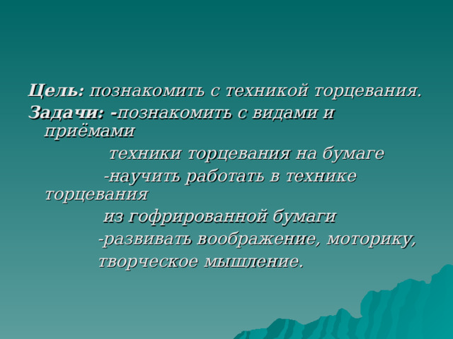 Цель:  познакомить с техникой торцевания. Задачи: - познакомить с видами и приёмами  техники торцевания на бумаге  -научить работать в технике торцевания  из гофрированной бумаги  -развивать воображение, моторику,  творческое мышление. 