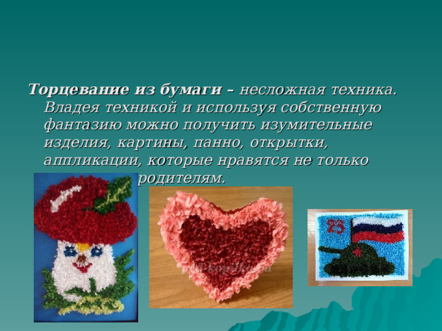 Торцевание из бумаги – несложная техника. Владея техникой и используя собственную фантазию можно получить изумительные изделия, картины, панно, открытки, аппликации, которые нравятся не только детям, но и родителям.  