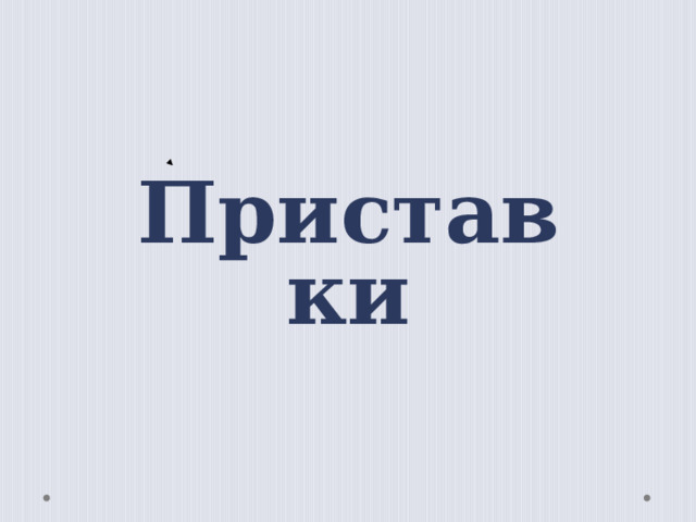  Приставки  