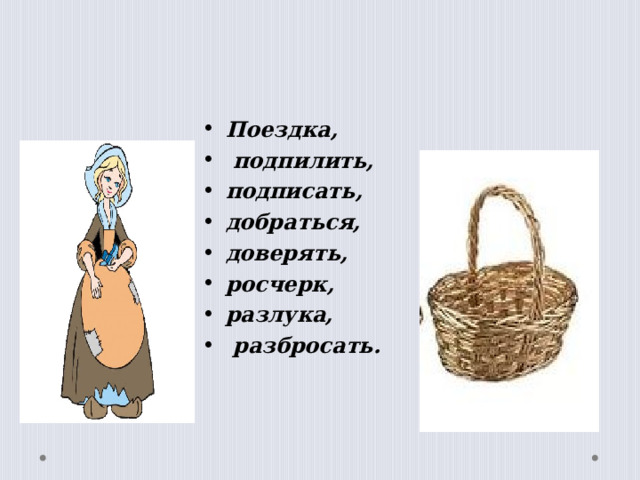 Поездка,  подпилить, подписать, добраться, доверять, росчерк, разлука,  разбросать.  