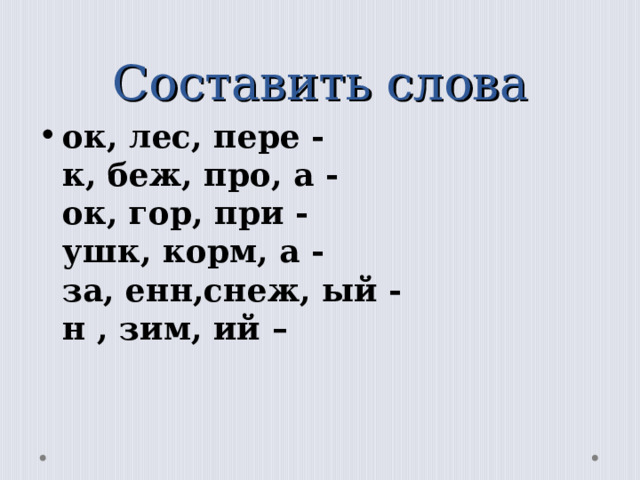 Составить слова ок, лес, пере -         к, беж, про, а -        ок, гор, при -        ушк, корм, а -         за, енн,снеж, ый -     н , зим, ий –  