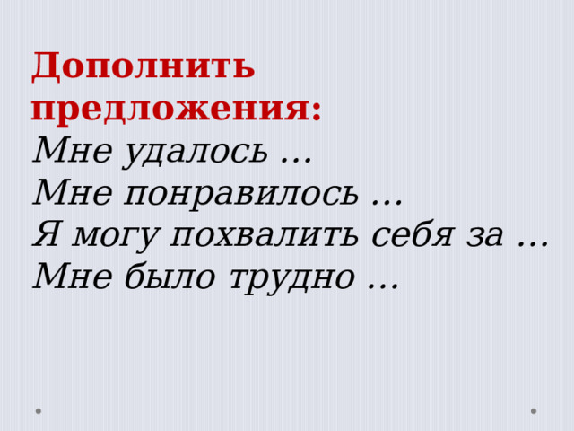   Дополнить предложения: Мне удалось … Мне понравилось … Я могу похвалить себя за … Мне было трудно …    