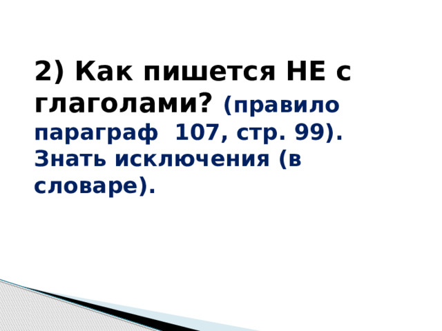2) Как пишется НЕ с глаголами? (правило параграф 107, стр. 99). Знать исключения (в словаре). 