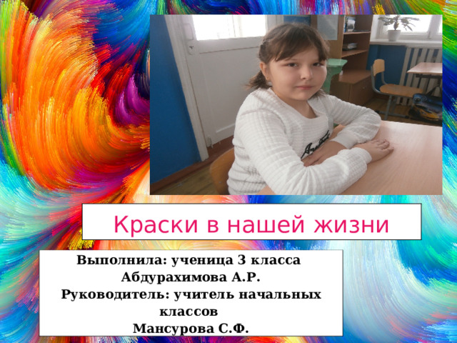 Краски в нашей жизни Выполнила: ученица 3 класса Абдурахимова А.Р.  Руководитель: учитель начальных классов Мансурова С.Ф. 
