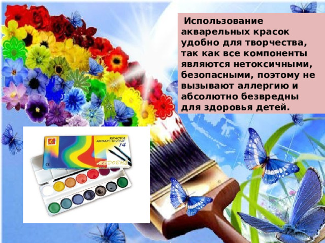  Использование акварельных красок удобно для творчества, так как все компоненты являются нетоксичными, безопасными, поэтому не вызывают аллергию и абсолютно безвредны для здоровья детей. 
