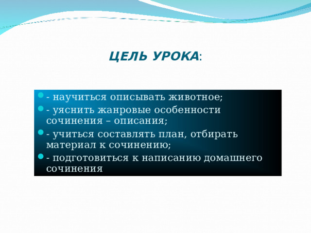 ЦЕЛЬ УРОКА : - научиться описывать животное; - уяснить жанровые особенности сочинения – описания; - учиться составлять план, отбирать материал к сочинению; - подготовиться к написанию домашнего сочинения 