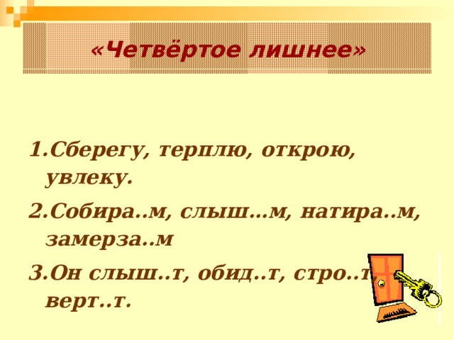«Четвёртое лишнее» Сберегу, терплю, открою, увлеку. Собира..м, слыш…м, натира..м, замерза..м Он слыш..т, обид..т, стро..т, верт..т . 