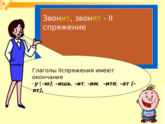 Звон ит , звон ят  - II спряжение Глаголы II спряжения имеют окончания - у ( -ю) , -ишь , -ит , -им , -ите , -ат (-ят). 