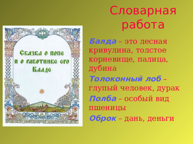 Словарная работа Балда  – это лесная кривулина, толстое корневище, палица, дубина Толоконный лоб – глупый человек, дурак Полба – особый вид пшеницы Оброк – дань, деньги   