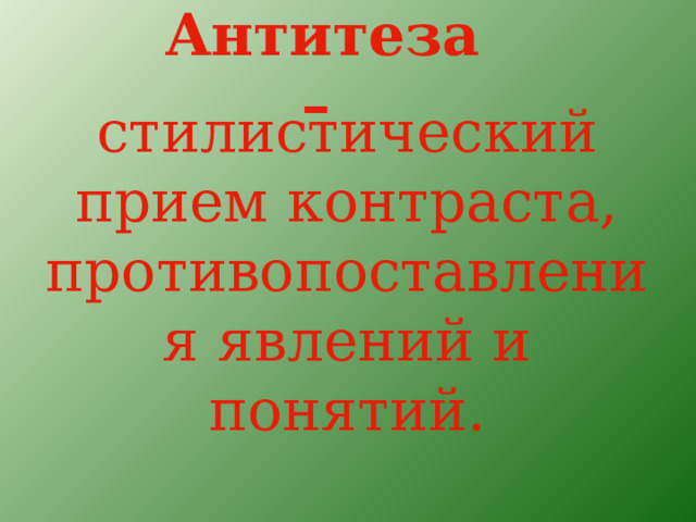 Антитеза –  стилистический прием контраста, противопоставления явлений и понятий. 