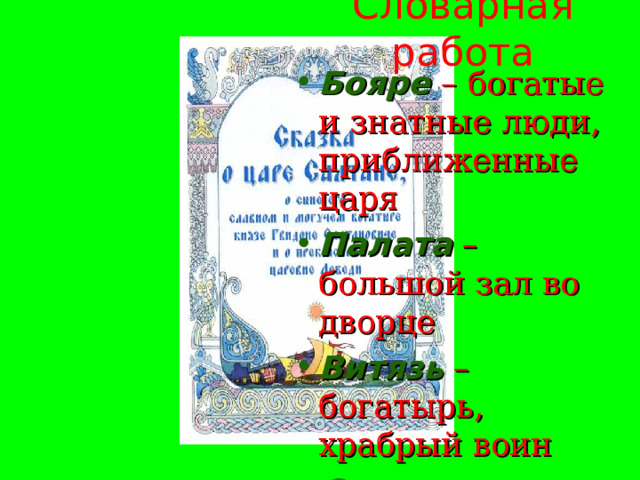 Словарная работа Бояре – богатые и знатные люди, приближенные царя Палата – большой зал во дворце Витязь – богатырь, храбрый воин Светлица – светлая, чистая комната 