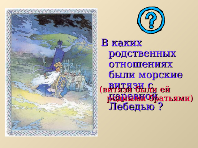 В каких родственных отношениях были морские витязи с царевной Лебедью ? (витязи были ей родными братьями) 