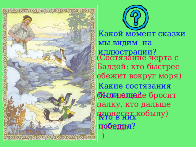 Какой момент сказки мы видим на иллюстрации? (Состязание черта с Балдой: кто быстрее обежит вокруг моря) Какие состязания были еще? (Кто дальше бросит палку, кто дальше пронесет кобылу) Кто в них победил? (Балда) 