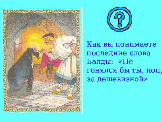 Как вы понимаете последние слова Балды: «Не гонялся бы ты, поп, за дешевизной» 