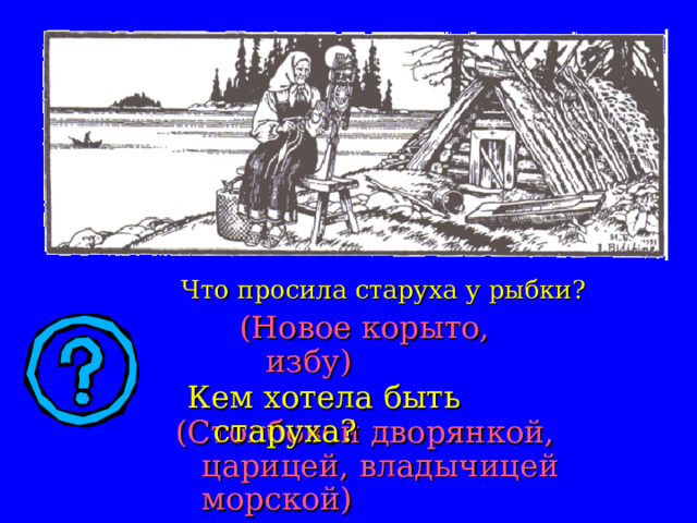 Что просила старуха у рыбки? (Новое корыто, избу) Кем хотела быть старуха? (Столбовой дворянкой, царицей, владычицей морской) 