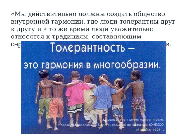 «Мы действительно должны создать общество внутренней гармонии, где люди толерантны друг к другу и в то же время люди уважительно относятся к традициям, составляющим сердцевину того или иного этноса» Д.Медведев. 