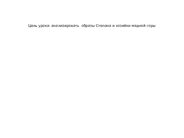     Цель урока: анализировать образы Степана и хозяйки медной горы 