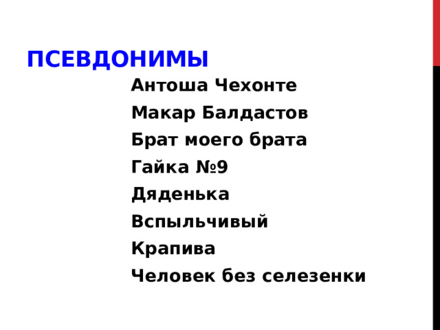 Псевдонимы Антоша Чехонте Макар Балдастов Брат моего брата Гайка №9 Дяденька Вспыльчивый Крапива Человек без селезенки 