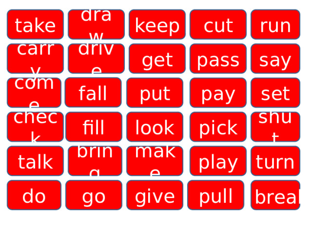 cut take run draw keep say get drive pass carry fall put come pay set check shut pick fill look turn make talk bring play go pull do give break 