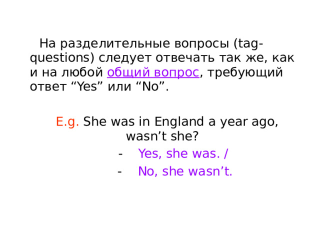 На разделительные вопросы ( tag-questions ) следует отвечать так же, как и на любой общий вопрос , требующий ответ “Yes” или “No”. E.g. She was in England a year ago, wasn’t she?   - Yes, she was. /  - No, she wasn’t. 