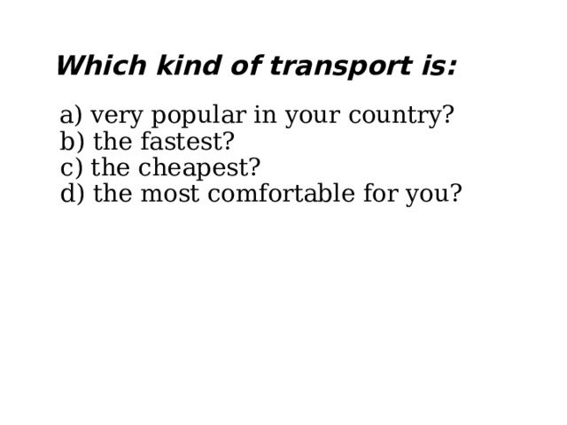 Which kind of transport is:    a) very popular in your country?  b) the fastest?  c) the cheapest?  d) the most comfortable for you?    