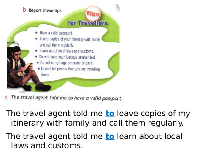 The travel agent told me to leave copies of my itinerary with family and call them regularly. The travel agent told me to learn about local laws and customs. 