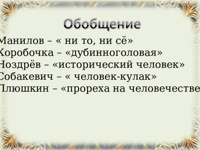 Манилов – « ни то, ни сё» Коробочка – «дубинноголовая» Ноздрёв – «исторический человек» Собакевич – « человек-кулак» Плюшкин – «прореха на человечестве» 