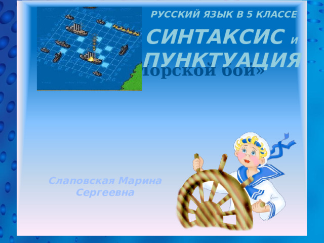 Русский язык в 5 классе Синтаксис и Пунктуация  Игра «Морской бой» Слаповская Марина Сергеевна  