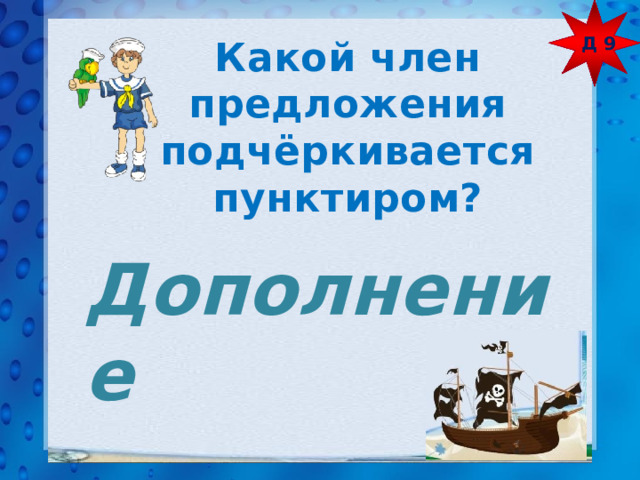 Д 9 Какой член предложения подчёркивается пунктиром? Дополнение 