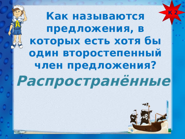 К 2 Как называются предложения, в которых есть хотя бы один второстепенный член предложения? Распространённые 