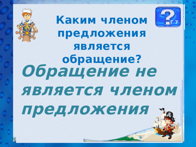 Каким членом предложения является обращение? Г 7 Обращение не является членом предложения 