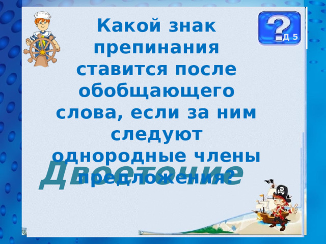 Какой знак препинания ставится после обобщающего слова, если за ним следуют однородные члены предложения? Д 5 Двоеточие 