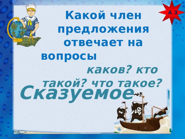 А 3 Какой член предложения отвечает на вопросы каков? кто такой? что такое?  Сказуемое 