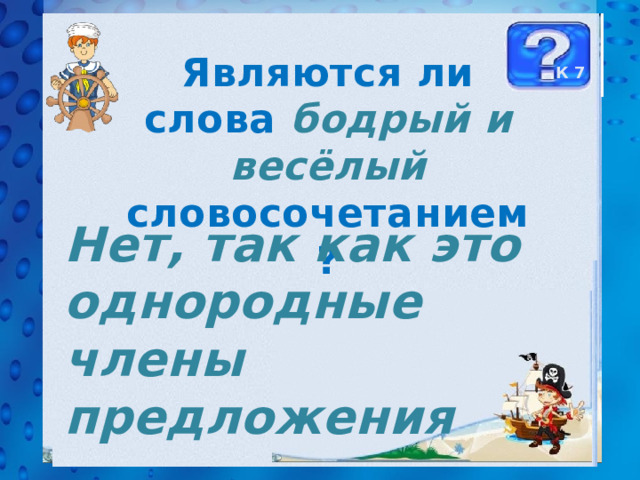 Являются ли слова бодрый и весёлый словосочетанием? К 7 Нет, так как это однородные члены предложения 