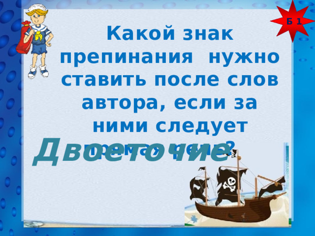 Б 1 Какой знак препинания нужно ставить после слов автора, если за ними следует прямая речь? Двоеточие 