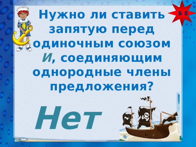 Б 8 Нужно ли ставить запятую перед одиночным союзом И , соединяющим однородные члены предложения? Нет 