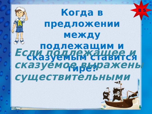 В 5 Когда в предложении между подлежащим и сказуемым ставится тире? Если подлежащее и сказуемое выражены существительными 