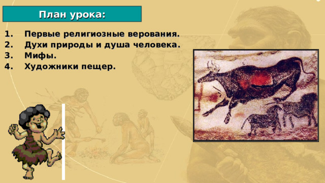 План урока: Первые религиозные верования. Духи природы и душа человека. Мифы. Художники пещер. 