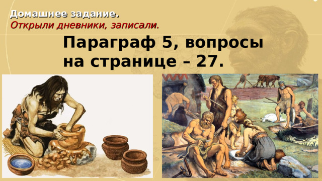 Домашнее задание. Открыли дневники, записали. Параграф 5, вопросы на странице – 27. 
