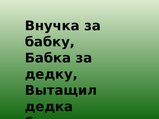 Внучка за бабку,  Бабка за дедку,  Вытащил дедка большущую… 