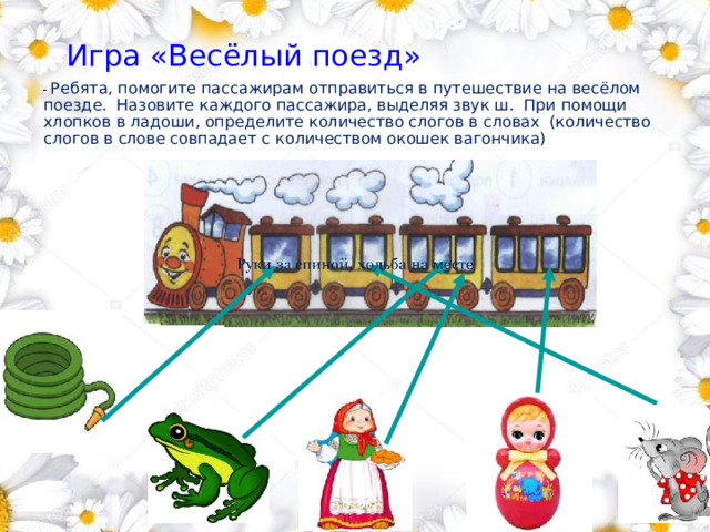 Игра «Весёлый поезд» - Ребята, помогите пассажирам отправиться в путешествие на весёлом поезде. Назовите каждого пассажира, выделяя звук ш. При помощи хлопков в ладоши, определите количество слогов в словах (количество слогов в слове совпадает с количеством окошек вагончика)        1 