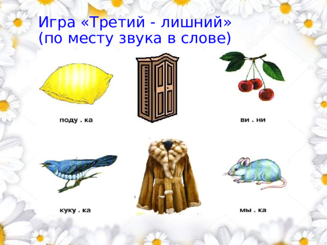 Игра «Третий - лишний»  (по месту звука в слове)          . 1 