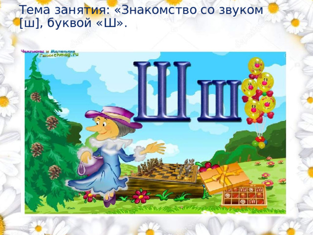 Тема занятия: «Знакомство со звуком [ш], буквой «Ш». 