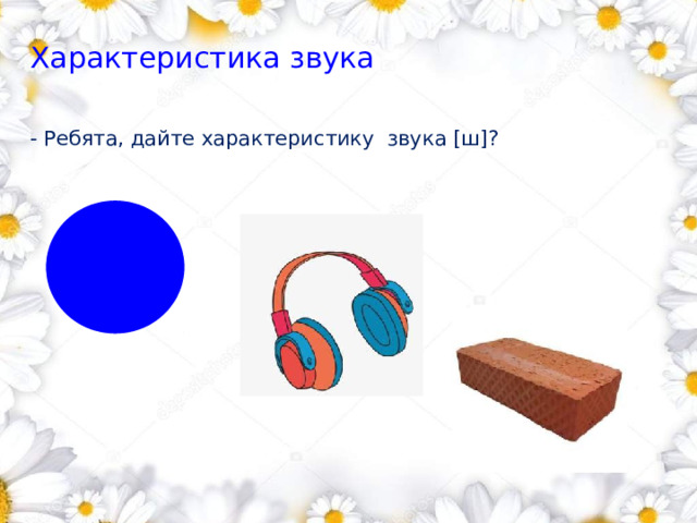 Характеристика звука        - Ребята, дайте характеристику звука [ш]? 1 