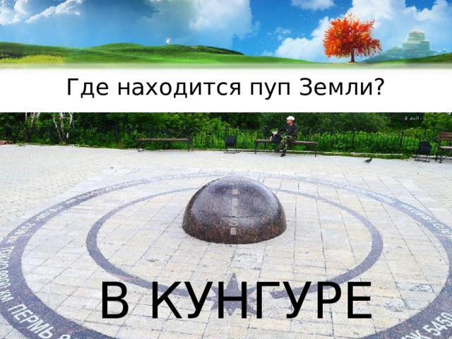 Где находится пуп Земли? В КУНГУРЕ 