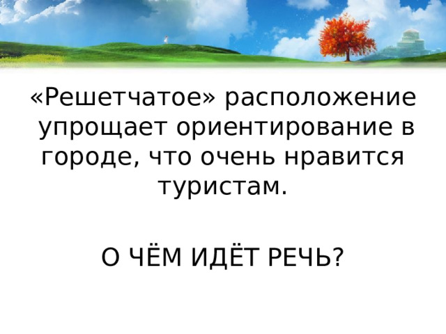 «Решетчатое» расположение упрощает ориентирование в городе, что очень нравится туристам. О ЧЁМ ИДЁТ РЕЧЬ? 