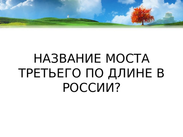 НАЗВАНИЕ МОСТА ТРЕТЬЕГО ПО ДЛИНЕ В РОССИИ? 