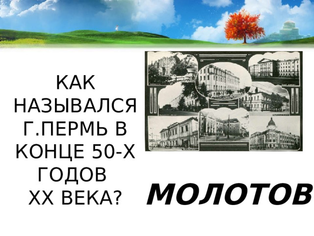 КАК НАЗЫВАЛСЯ Г.ПЕРМЬ В КОНЦЕ 50-Х ГОДОВ  XX ВЕКА? МОЛОТОВ 