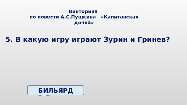 Викторина по повести А.С.Пушкина «Капитанская дочка» 5. В какую игру играют Зурин и Гринев? БИЛЬЯРД 