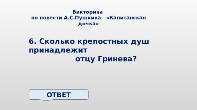 Викторина по повести А.С.Пушкина «Капитанская дочка» 6. Сколько крепостных душ принадлежит отцу Гринева? ОТВЕТ 